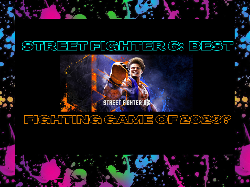 Street Fighter 6: Best Fighting Game of 2023?&nbsp;(Video)
