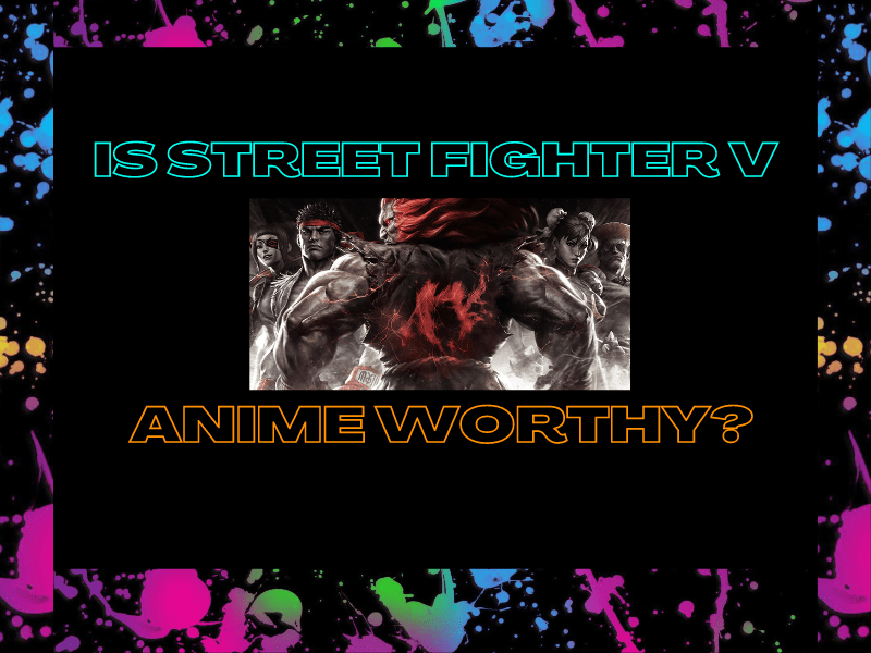 Is Street Fighter V Anime Worthy?&nbsp;(Video)