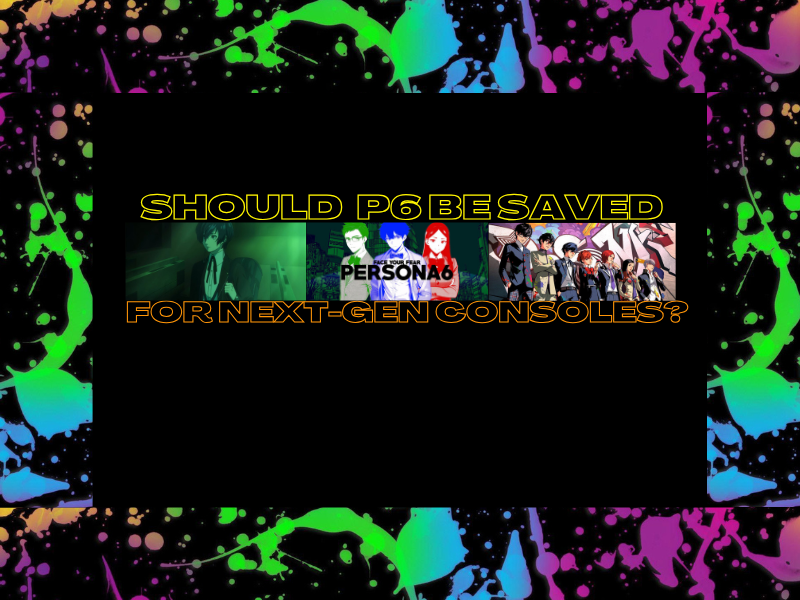 Should Persona 6 Be Saved For Next-Gen&nbsp;Consoles?